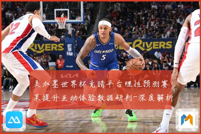 美加墨世界杯竞猜平台理性预测赛果提升互动体验数据研判-深度解析