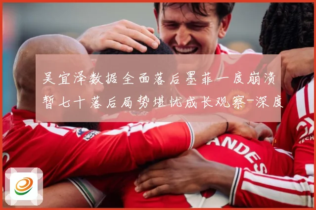 吴宜泽数据全面落后墨菲一度崩溃暂七十落后局势堪忧成长观察-深度解析
