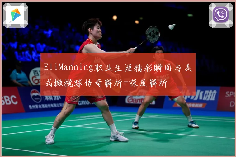 EliManning职业生涯精彩瞬间与美式橄榄球传奇解析-深度解析