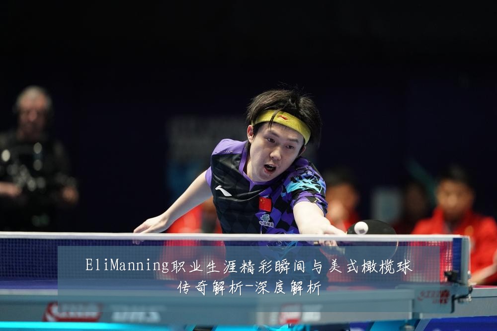 EliManning职业生涯精彩瞬间与美式橄榄球传奇解析-深度解析