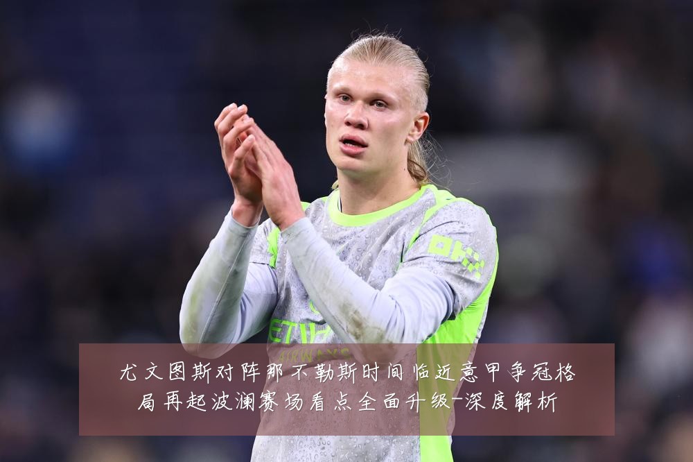尤文图斯对阵那不勒斯时间临近意甲争冠格局再起波澜赛场看点全面升级-深度解析