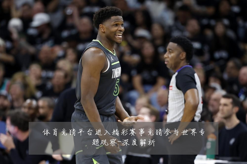 体育竞猜平台进入精彩赛事竞猜参与世界专题观察-深度解析